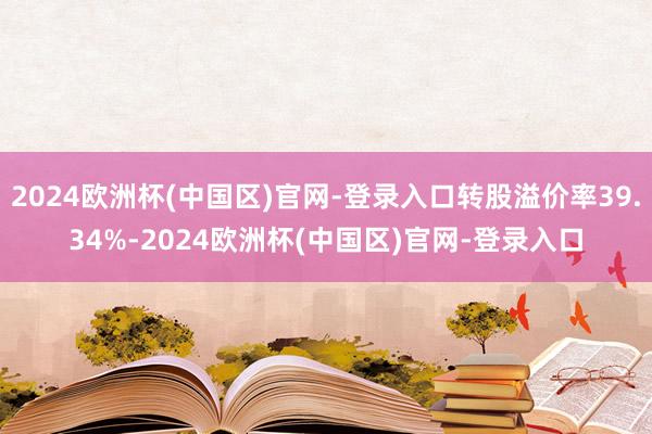 2024欧洲杯(中国区)官网-登录入口转股溢价率39.34%-2024欧洲杯(中国区)官网-登录入口