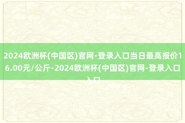 2024欧洲杯(中国区)官网-登录入口当日最高报价16.00元/公斤-2024欧洲杯(中国区)官网-登录入口