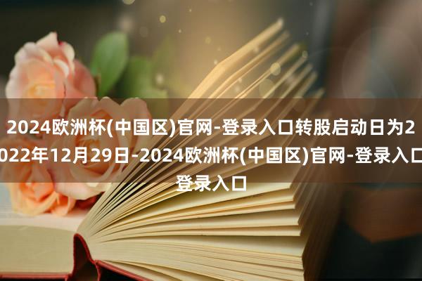 2024欧洲杯(中国区)官网-登录入口转股启动日为2022年12月29日-2024欧洲杯(中国区)官网-登录入口