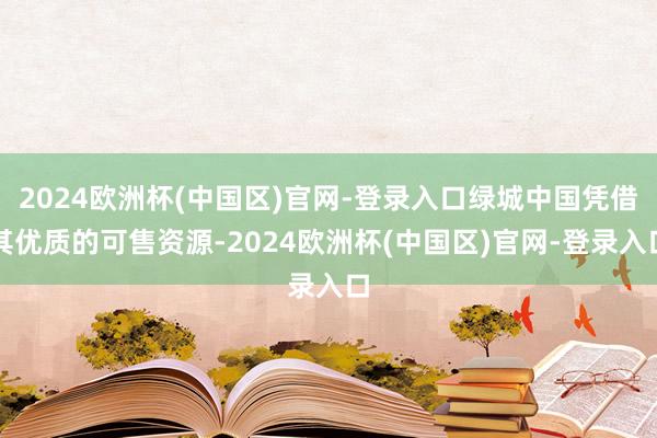 2024欧洲杯(中国区)官网-登录入口绿城中国凭借其优质的可售资源-2024欧洲杯(中国区)官网-登录入口