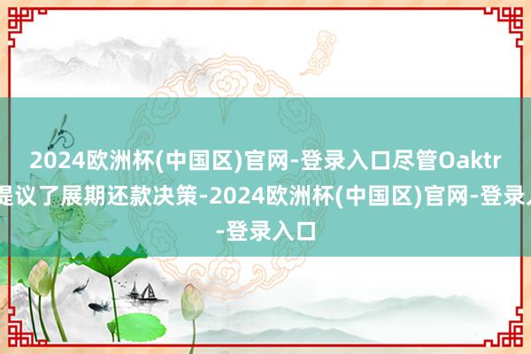 2024欧洲杯(中国区)官网-登录入口尽管Oaktree提议了展期还款决策-2024欧洲杯(中国区)官网-登录入口