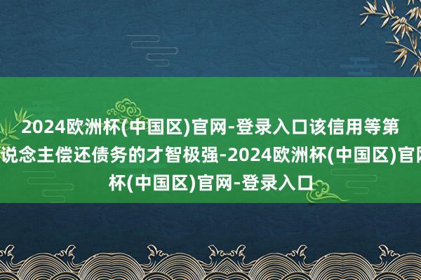 2024欧洲杯(中国区)官网-登录入口该信用等第标明刊行东说念主偿还债务的才智极强-2024欧洲杯(中国区)官网-登录入口