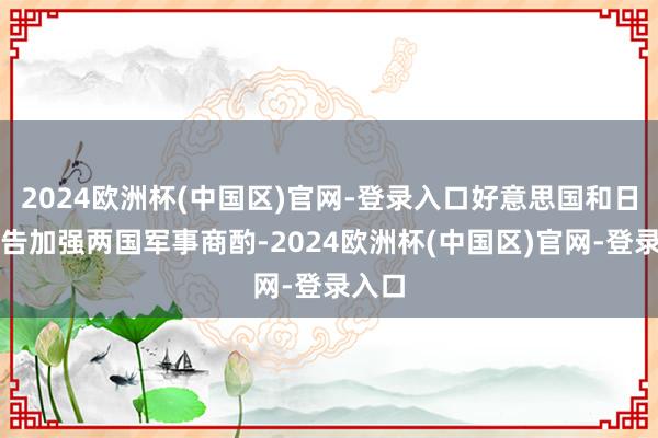 2024欧洲杯(中国区)官网-登录入口好意思国和日本文告加强两国军事商酌-2024欧洲杯(中国区)官网-登录入口