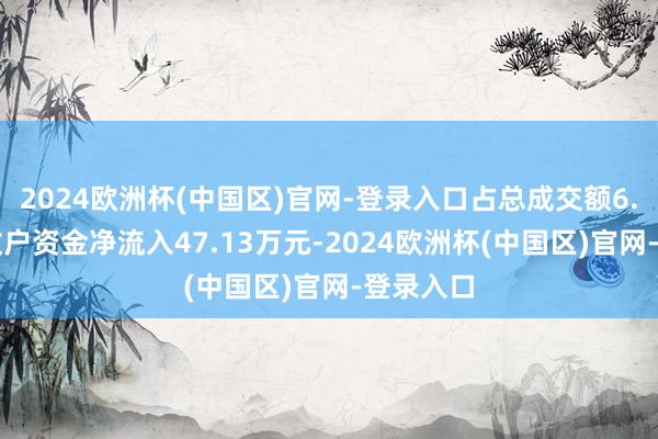 2024欧洲杯(中国区)官网-登录入口占总成交额6.18%；散户资金净流入47.13万元-2024欧洲杯(中国区)官网-登录入口