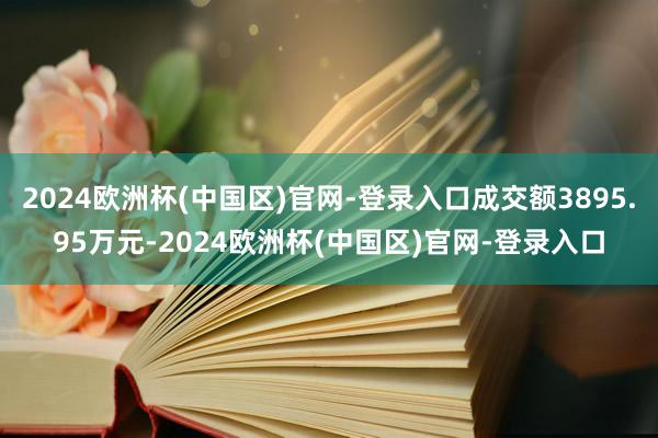 2024欧洲杯(中国区)官网-登录入口成交额3895.95万元-2024欧洲杯(中国区)官网-登录入口