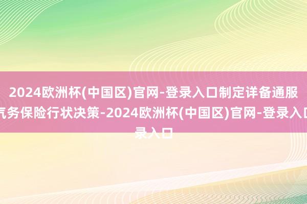 2024欧洲杯(中国区)官网-登录入口制定详备通服气务保险行状决策-2024欧洲杯(中国区)官网-登录入口