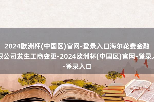 2024欧洲杯(中国区)官网-登录入口海尔花费金融有限公司发生工商变更-2024欧洲杯(中国区)官网-登录入口