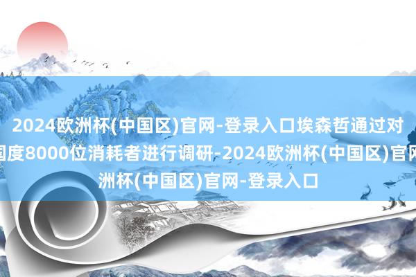 2024欧洲杯(中国区)官网-登录入口埃森哲通过对行家11个国度8000位消耗者进行调研-2024欧洲杯(中国区)官网-登录入口